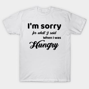 I'm Sorry For What I Said For When I Was Hungry T-Shirt